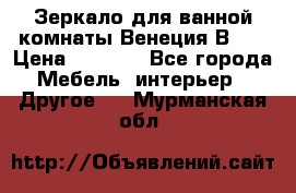Зеркало для ванной комнаты Венеция В120 › Цена ­ 4 900 - Все города Мебель, интерьер » Другое   . Мурманская обл.